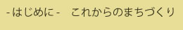 - はじめに -　これからのまちづくり