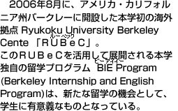 @2006N8ɁAAJEJtHjABo[N[ɊJ݂{ẘCO_ Ryukoku University Berkeley Cente uqtabvB ̂qtabpēWJ{wƎ̗wvO  BIE Program (Berkeley Internship and English Program)́AVȗw̋@ƂāAwɗLӋ`Ȃ̂ƂȂĂB