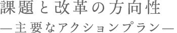 課題と改革の方向性 —主要なアクションプラン—