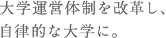 大学運営体制を改革し、自律的な大学に。