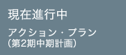 現在進行中 アクション・プラン （第2期中期計画）