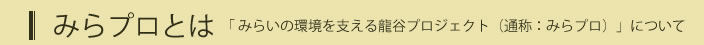 みらプロとは「みらいの環境を支える龍谷プロジェクト（通称：みらプロ）」について