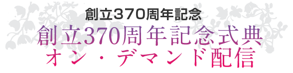 創立370周年記念式典　オン・デマンド配信