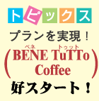 $B%H%T%C%/%9!!%W%i%s$r<B8=!*(JBENE TuTTo Coffee$B9%%9%?!<%H!*(J