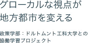 グローカルな視点が地方都市を変える　政策学部：ドルトムント工科大学との協働学習プロジェクト