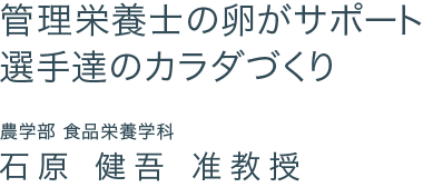 管理栄養士の卵がサポート 選手達のカラダづくり　農学部 食品栄養学科 石原 健吾 准教授