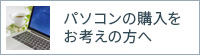 パソコンの購入をお考えの方へ