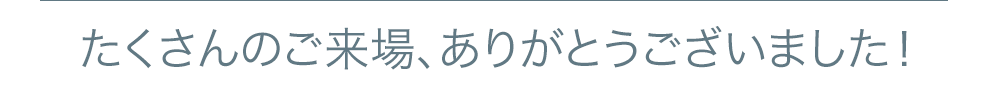 たくさんのご来場、ありがとうございました！