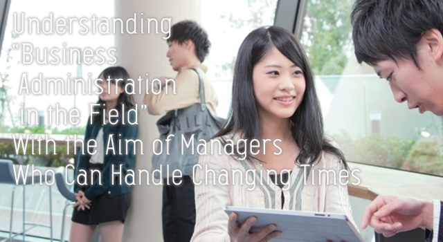 Understanding “Business Administration in the Field” With the Aim of Manager Who Can Handle Changing Times