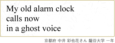 My old alarm clock calls now in a ghost voice 京都府 中井 彩也花さん 龍谷大学 一年