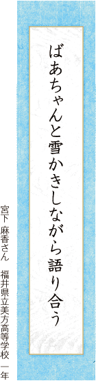 ばあちゃんと雪かきしながら語り合う 宮下 麻香さん　福井県立美方高等学校 一年