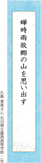 蝉時雨故郷の山を思い出す 久島 育美さん 石川県立鹿西高等学校 二年
