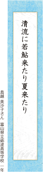 清流に若鮎来たり夏来たり 鳥越 美沙子さん  富山県立砺波高等学校 一年