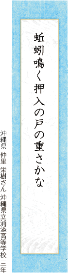 蚯蚓鳴く押入の戸の重さかな 仲里 栄樹さん 沖縄県立浦添高等学校 三年