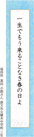 一生でもう来ることなき春の日よ 髙田 小鈴さん 直方市立植木中学校 三年