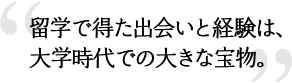 留学で得た出会いと経験は、大学時代での大きな宝物。