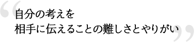 自分の考えを相手に伝えることの難しさとやりがい