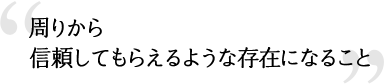 周りから信頼してもらえるような存在になること