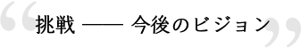 挑戦―今後のビジョン