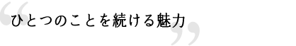 ひとつのことを続ける魅力