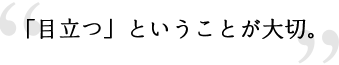 「目立つ」ということが大切。