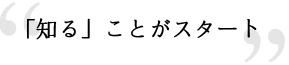 「知る」ことがスタート