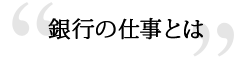 銀行の仕事とは