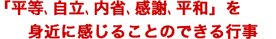 「平等、自立、内省、感謝、平和」を身近に感じることのできる行事