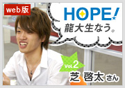 HOPE！～龍大生なう。～ vol1 芝啓太さん