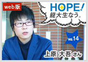 HOPE！～龍大生なう。～ vol.15 上原大吾さん